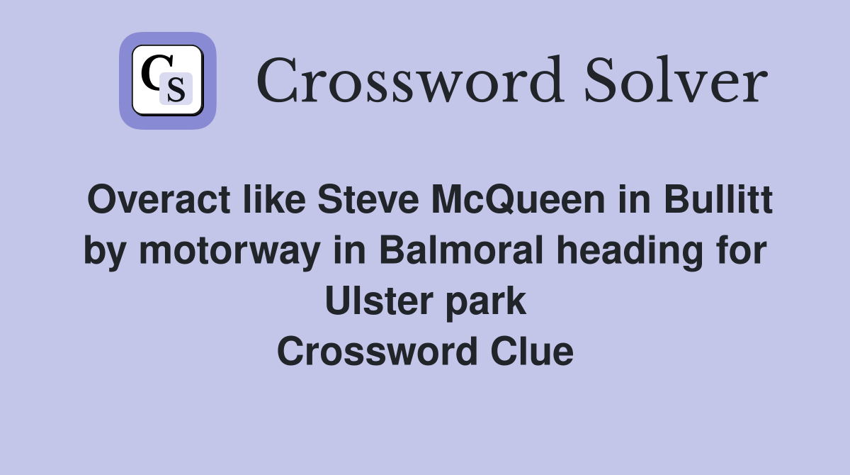 Overact like Steve McQueen in Bullitt by motorway in Balmoral heading for Ulster park Crossword Clue