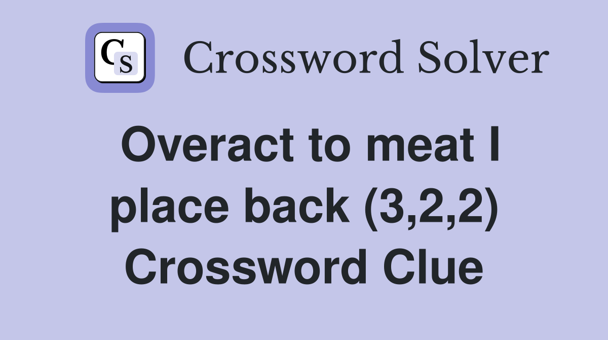 Overact to meat I place back (3,2,2) Crossword Clue