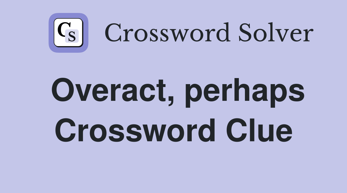 Overact, perhaps Crossword Clue