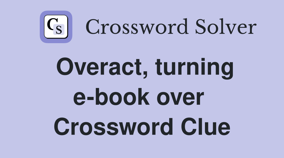 Overact, turning e-book over  Crossword Clue