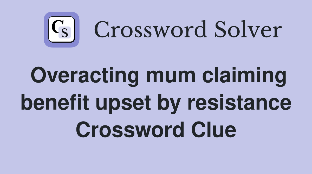 Overacting mum claiming benefit upset by resistance Crossword Clue