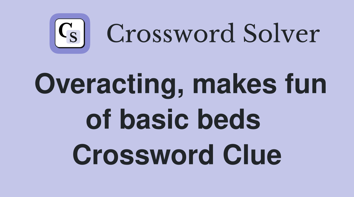 Overacting, makes fun of basic beds  Crossword Clue