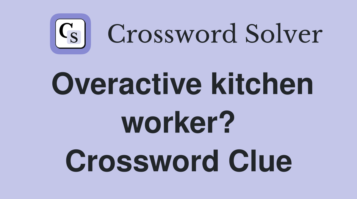Overactive kitchen worker? Crossword Clue