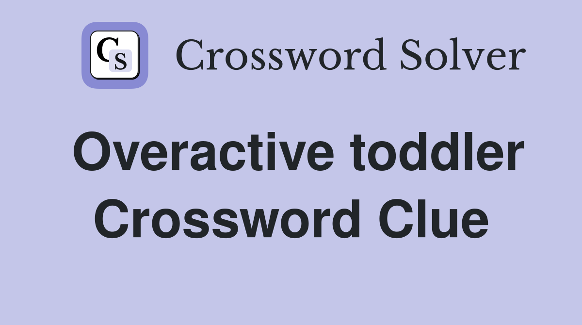 Overactive toddler Crossword Clue
