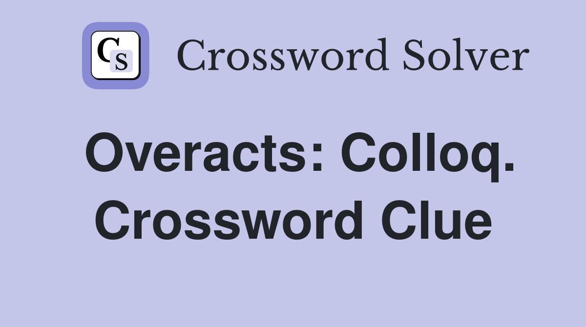 Overacts: Colloq. Crossword Clue