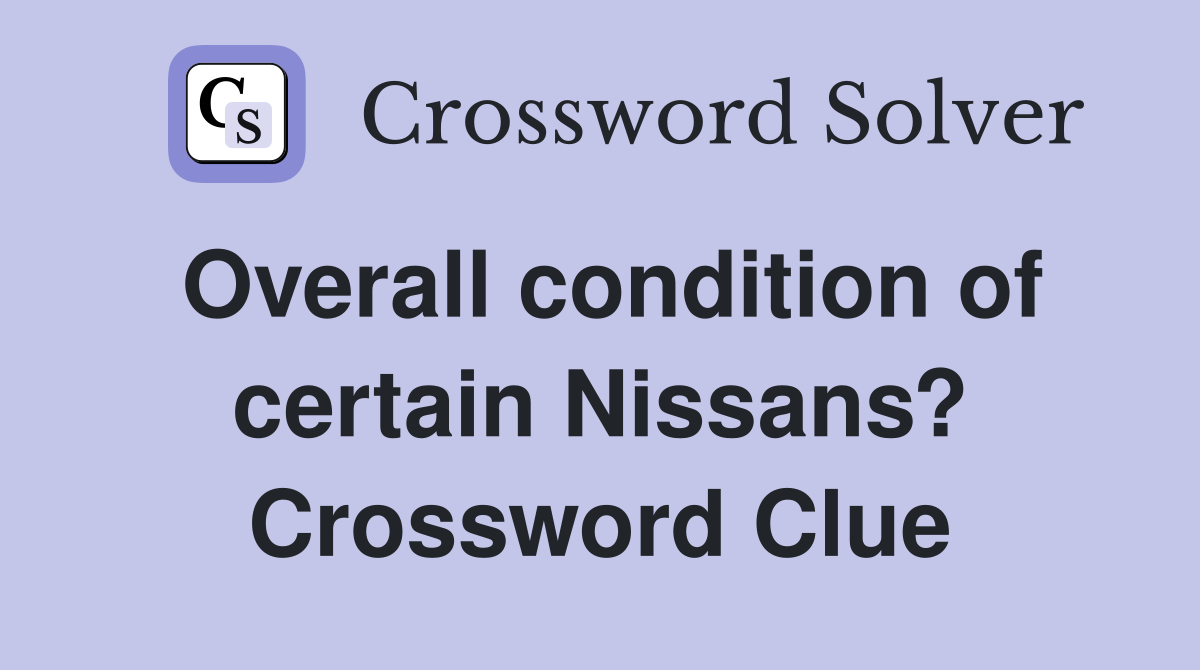 Overall condition of certain Nissans? Crossword Clue