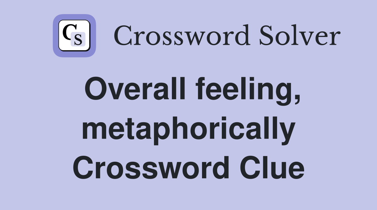 Overall feeling, metaphorically Crossword Clue