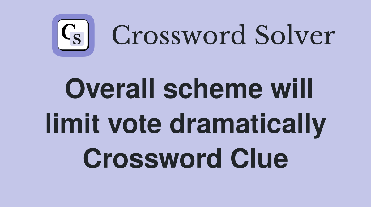 Overall scheme will limit vote dramatically Crossword Clue