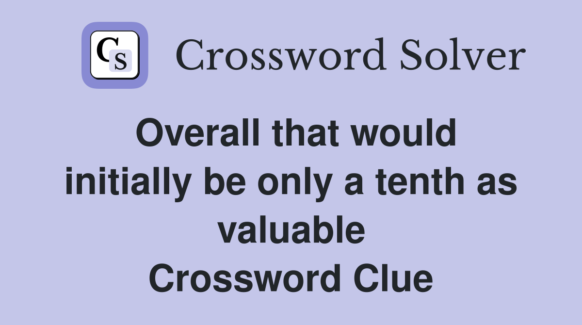 Overall that would initially be only a tenth as valuable Crossword Clue