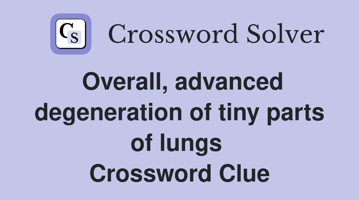 Overall, advanced degeneration of tiny parts of lungs  Crossword Clue