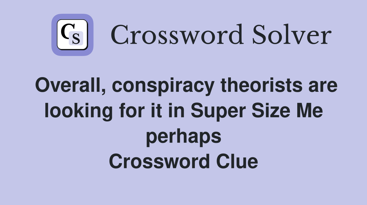 Overall, conspiracy theorists are looking for it in Super Size Me perhaps Crossword Clue