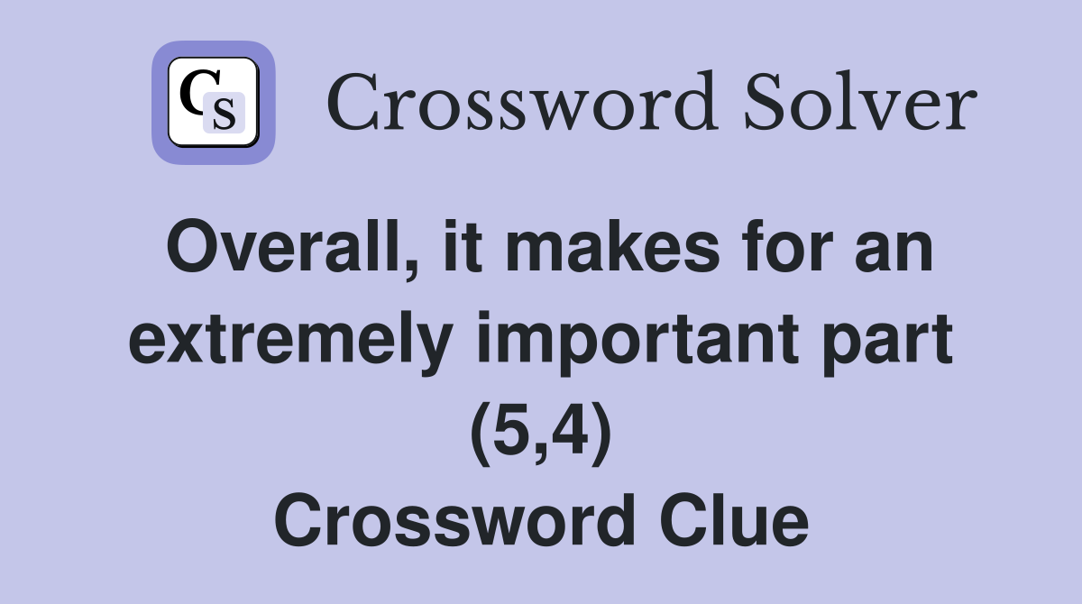 Overall, it makes for an extremely important part (5,4) Crossword Clue