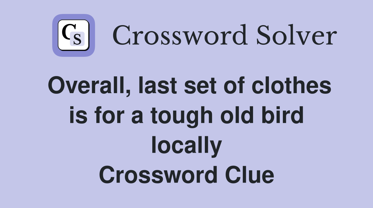 Overall, last set of clothes is for a tough old bird locally Crossword Clue