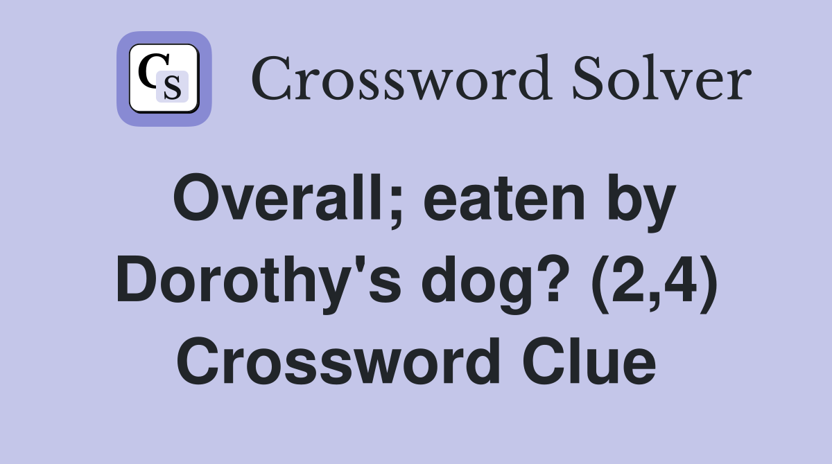 Overall; eaten by Dorothy's dog? (2,4) Crossword Clue