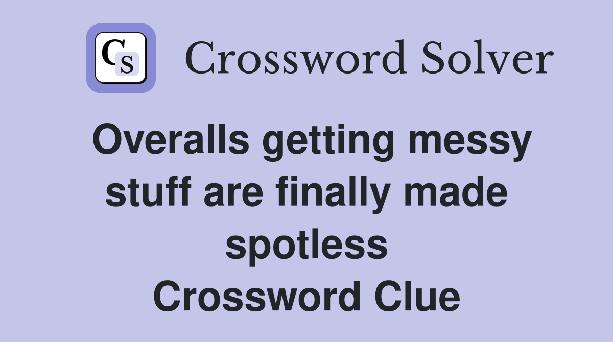 Overalls getting messy stuff are finally made spotless Crossword Clue