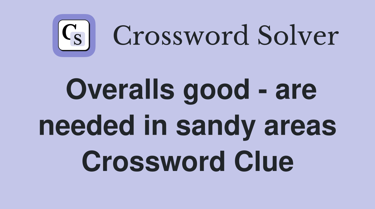 Overalls good - are needed in sandy areas Crossword Clue