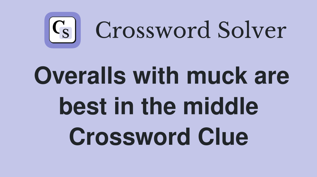 Overalls with muck are best in the middle Crossword Clue