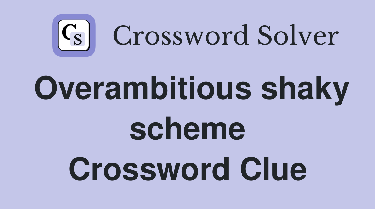 Overambitious shaky scheme Crossword Clue