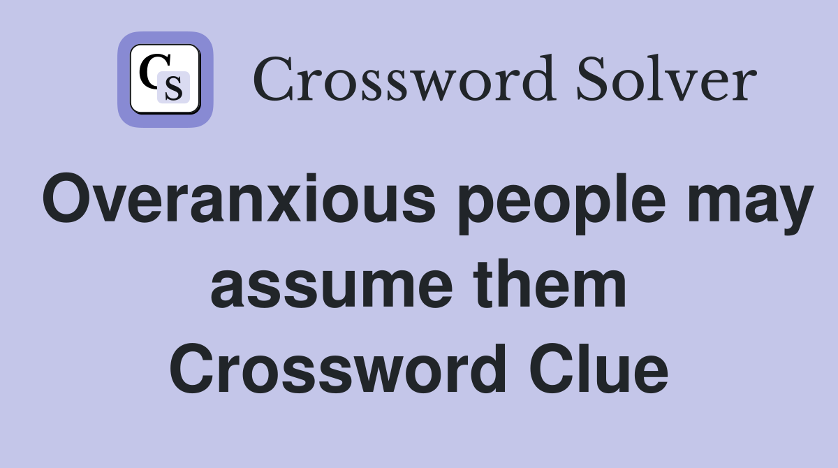 Overanxious people may assume them Crossword Clue