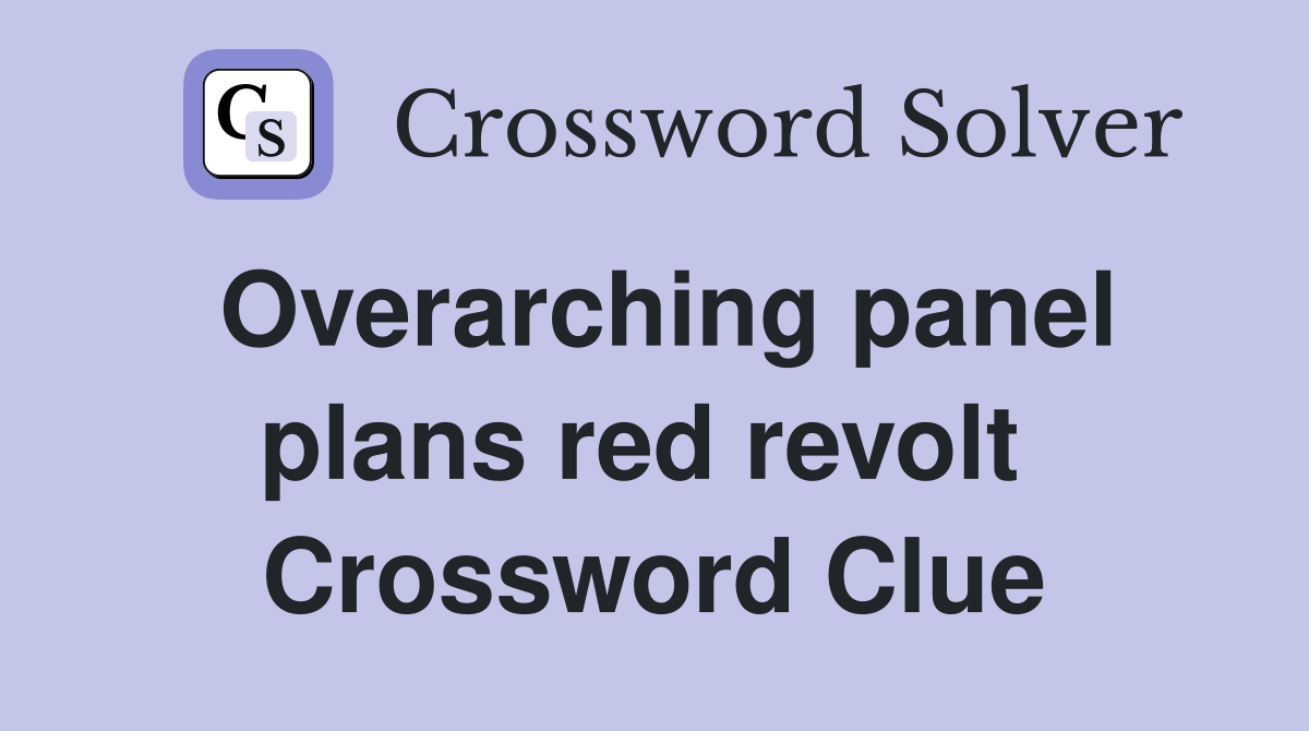 Overarching panel plans red revolt  Crossword Clue