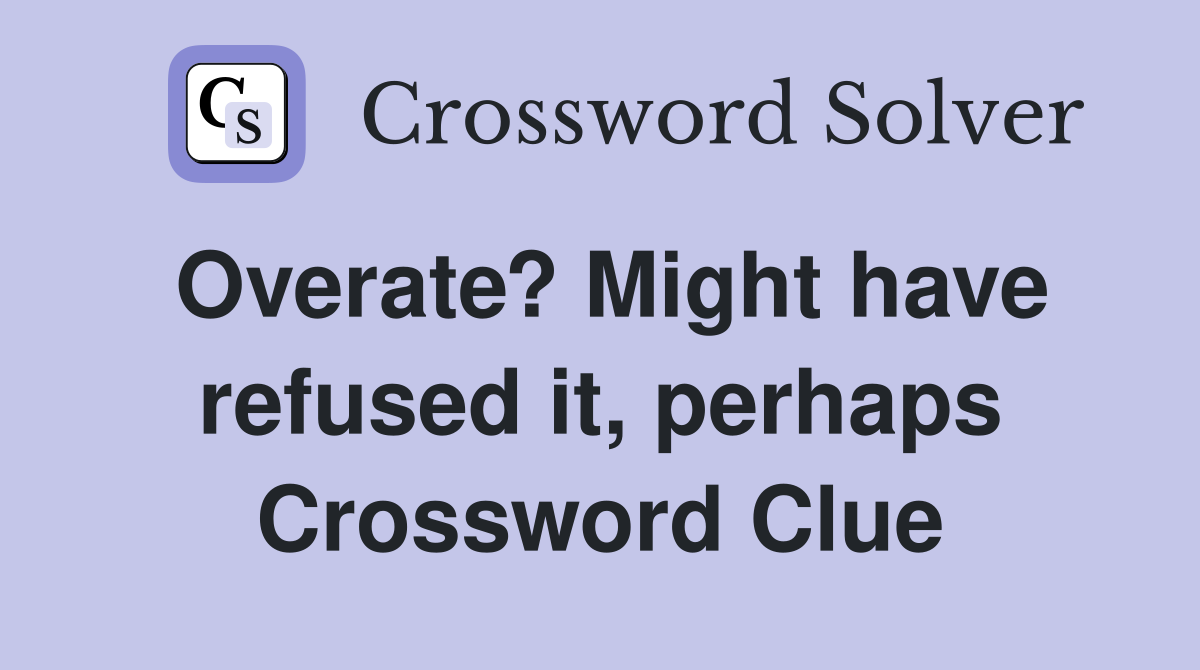 Overate? Might have refused it, perhaps Crossword Clue