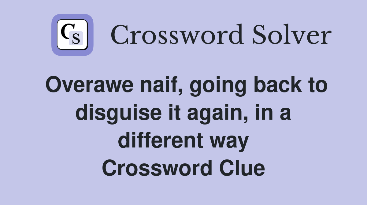 Overawe naif, going back to disguise it again, in a different way Crossword Clue