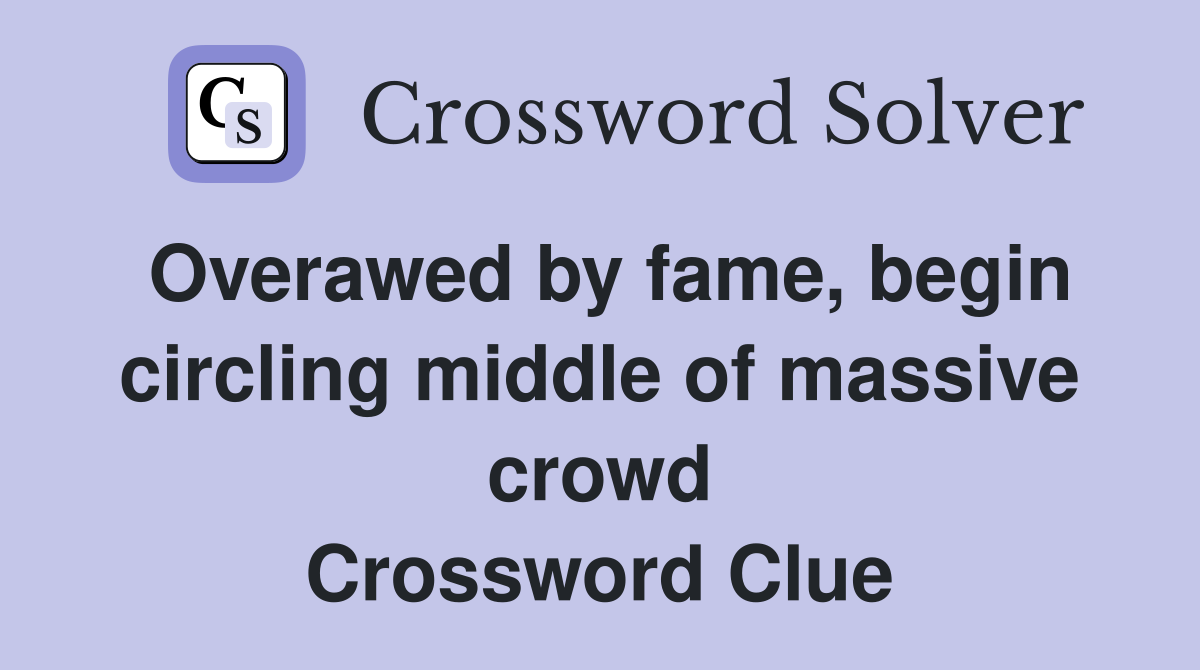 Overawed by fame, begin circling middle of massive crowd Crossword Clue