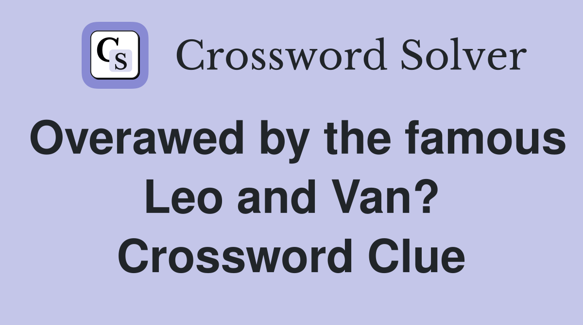 Overawed by the famous Leo and Van? Crossword Clue
