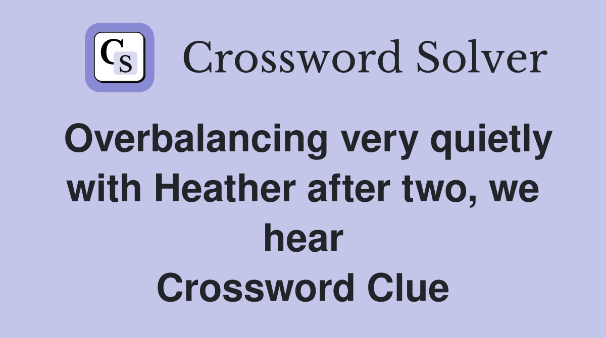 Overbalancing very quietly with Heather after two, we hear Crossword Clue