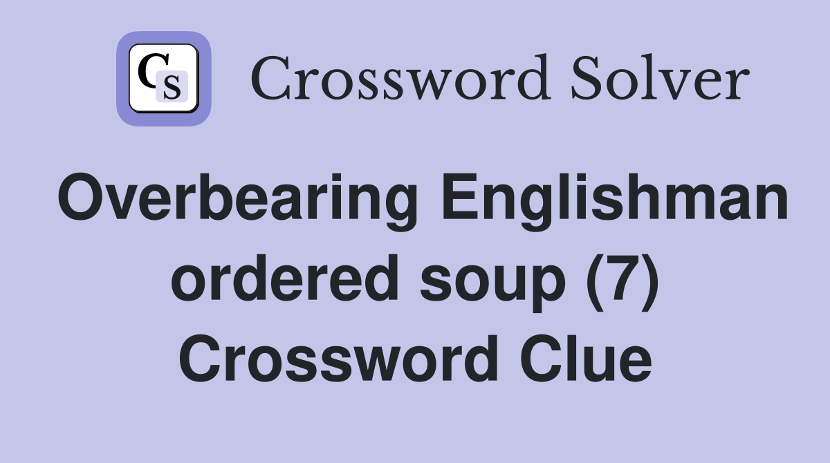Overbearing Englishman ordered soup (7) Crossword Clue