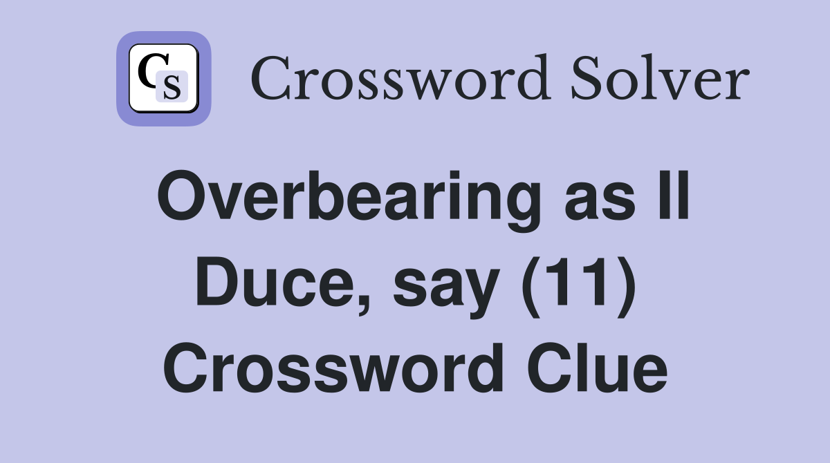 Overbearing as Il Duce, say (11) Crossword Clue