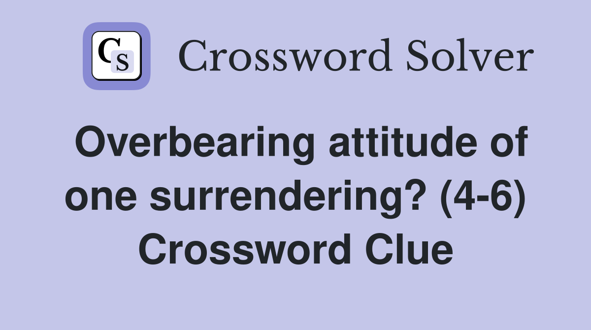 Overbearing attitude of one surrendering? (4-6) Crossword Clue