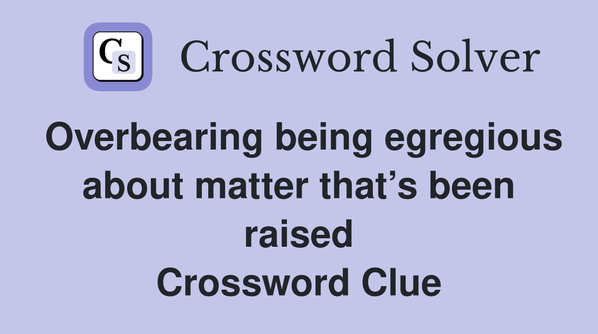 Overbearing being egregious about matter that’s been raised Crossword Clue