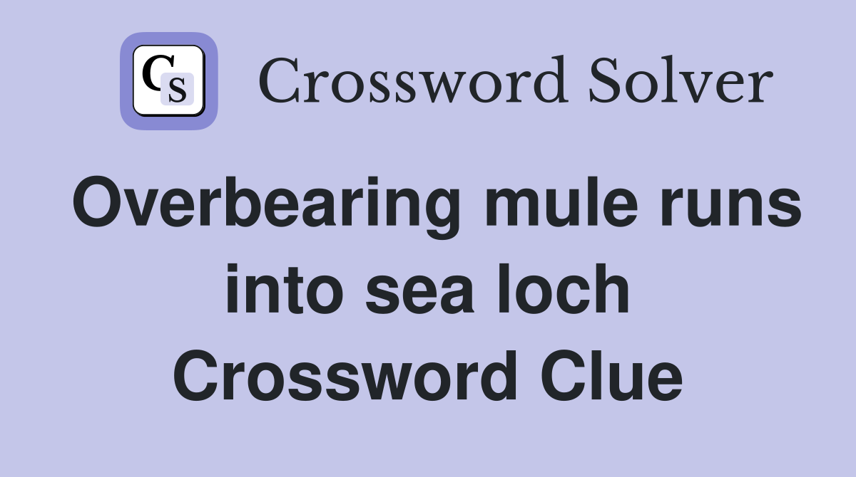 Overbearing mule runs into sea loch Crossword Clue