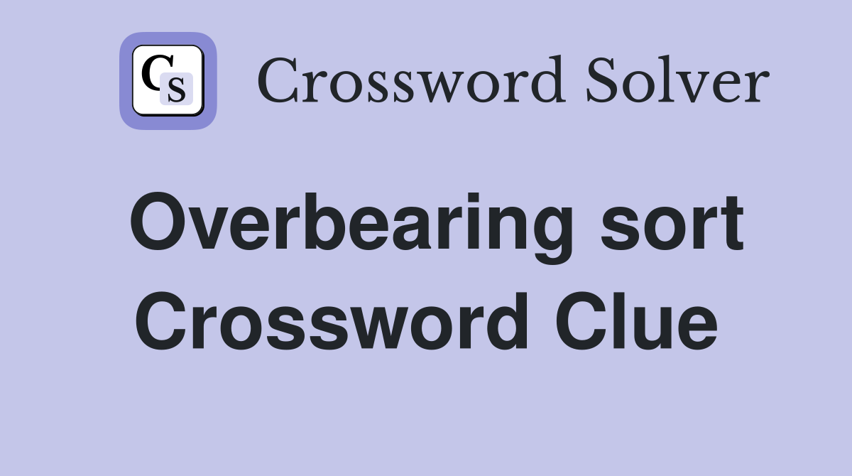 Overbearing sort Crossword Clue