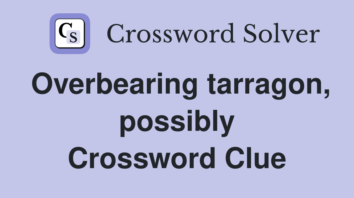 Overbearing tarragon, possibly Crossword Clue