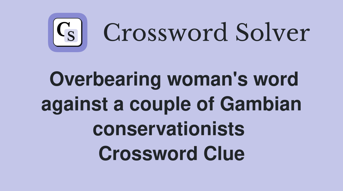 Overbearing woman's word against a couple of Gambian conservationists  Crossword Clue