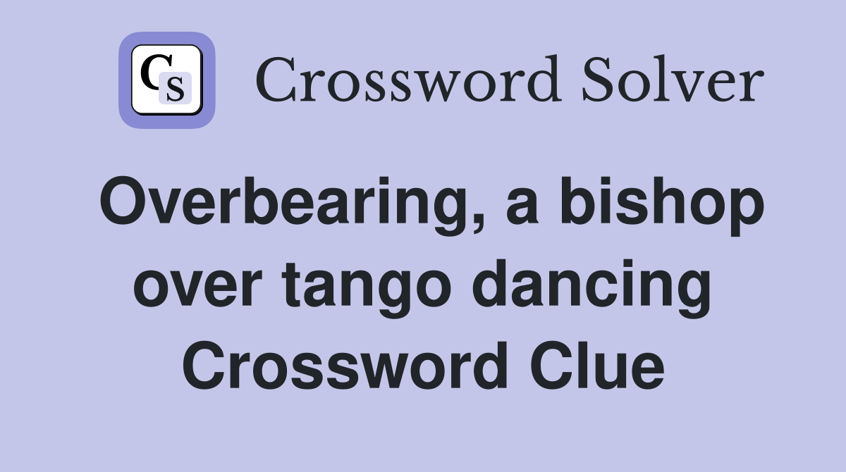 Overbearing, a bishop over tango dancing Crossword Clue