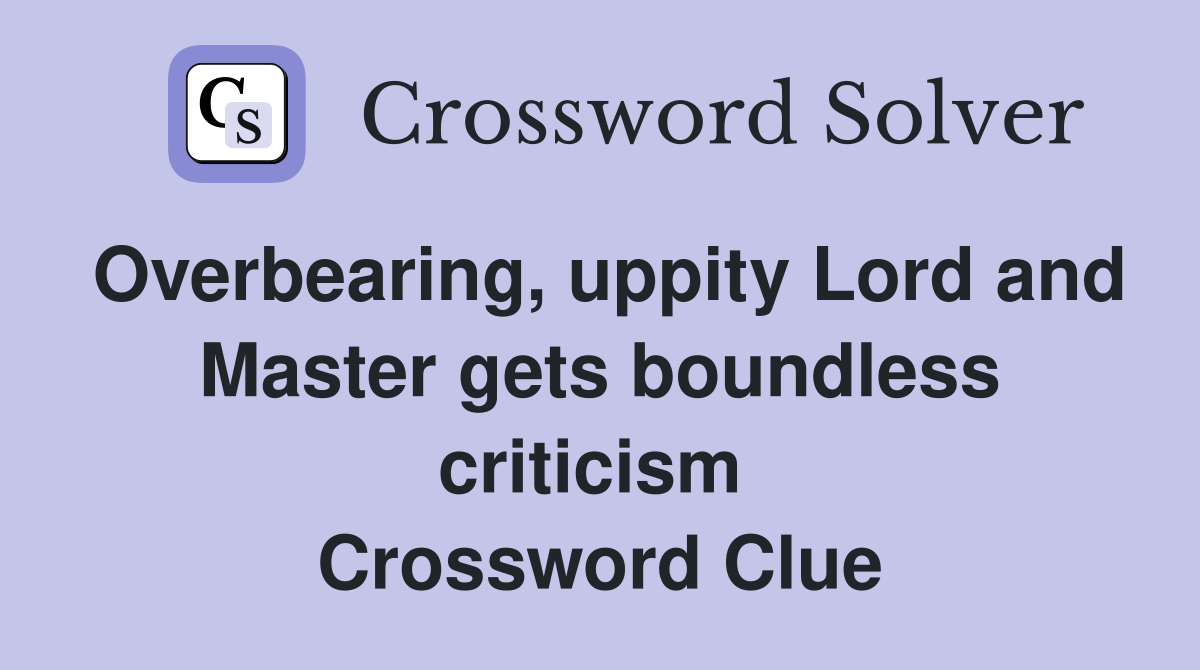 Overbearing, uppity Lord and Master gets boundless criticism  Crossword Clue