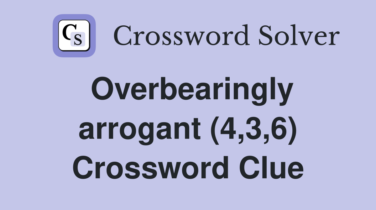 Overbearingly arrogant (4,3,6) Crossword Clue
