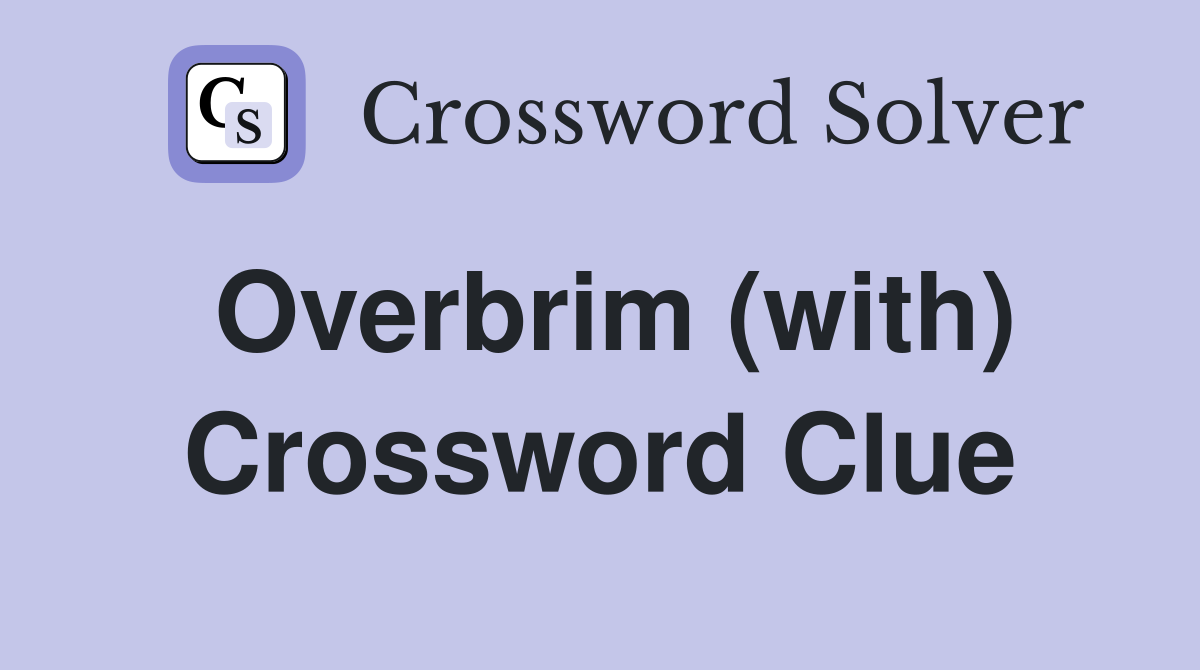Overbrim (with) Crossword Clue