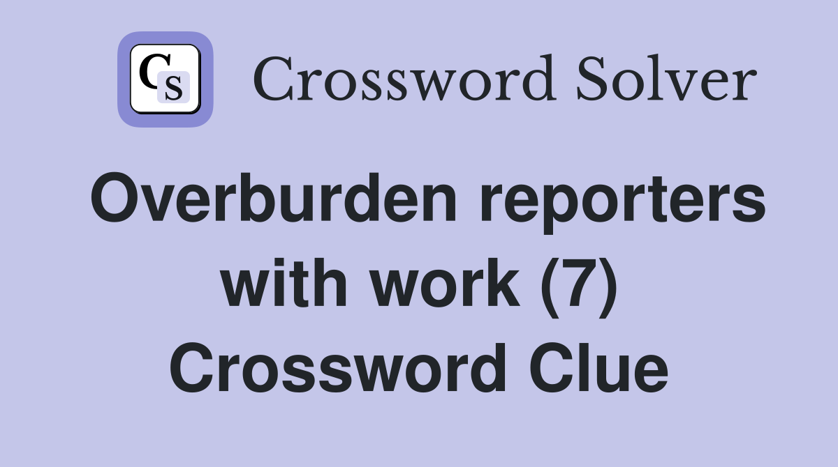 Overburden reporters with work (7) Crossword Clue