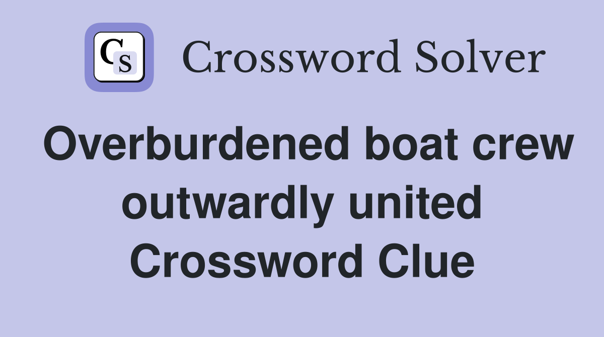 Overburdened boat crew outwardly united Crossword Clue
