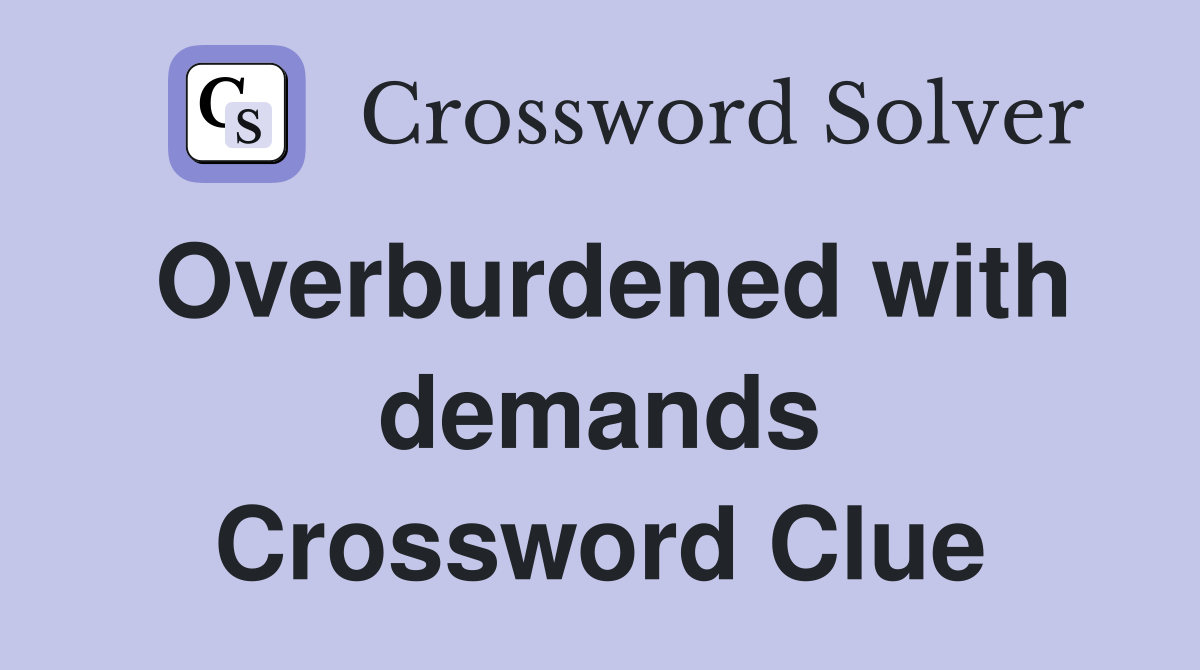 Overburdened with demands Crossword Clue