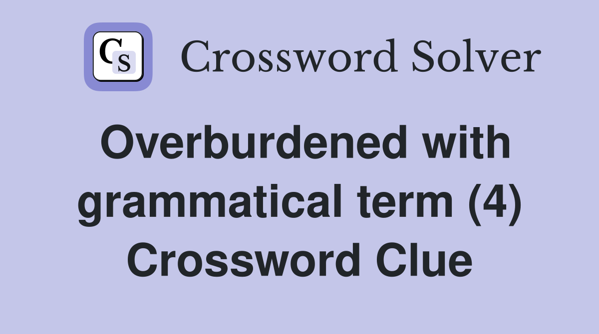 Overburdened with grammatical term (4) Crossword Clue