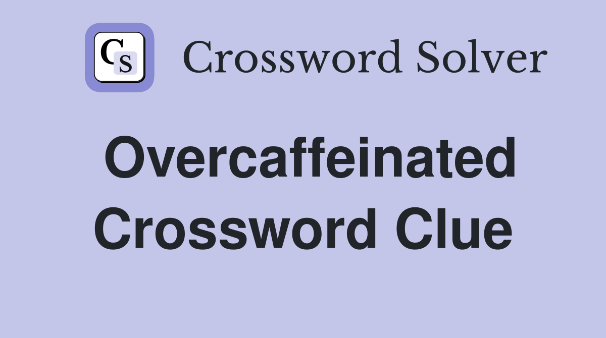 Overcaffeinated Crossword Clue