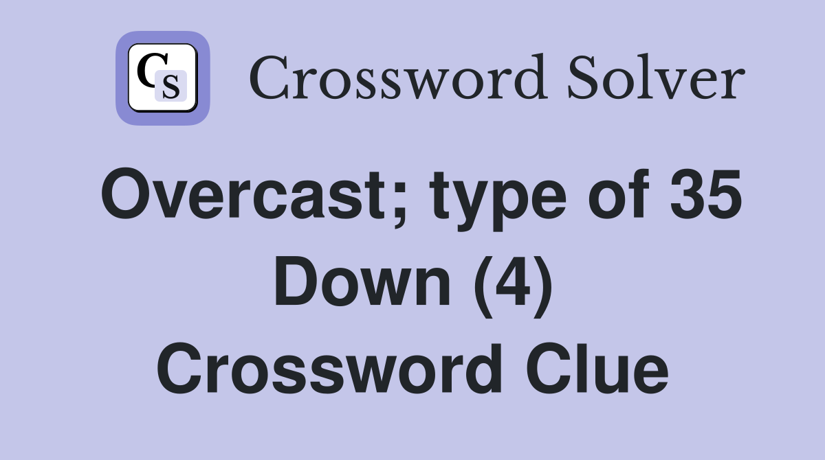 Overcast; type of 35 Down (4) Crossword Clue