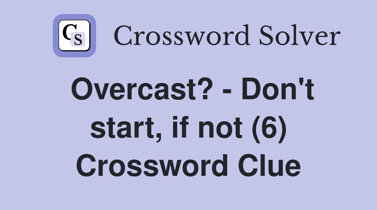 Overcast? - Don't start, if not (6) Crossword Clue