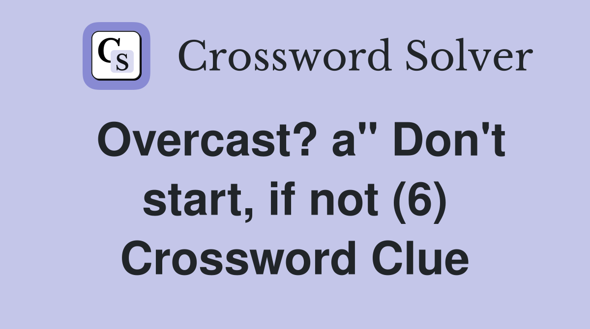 Overcast? a" Don't start, if not (6) Crossword Clue