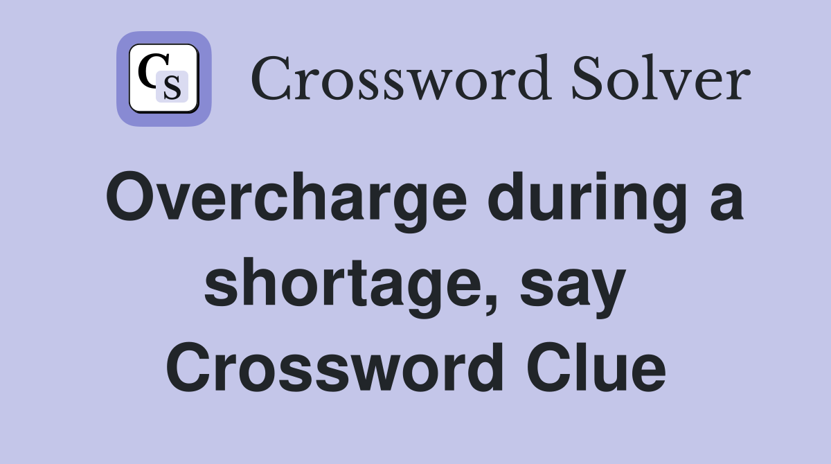 Overcharge during a shortage, say Crossword Clue